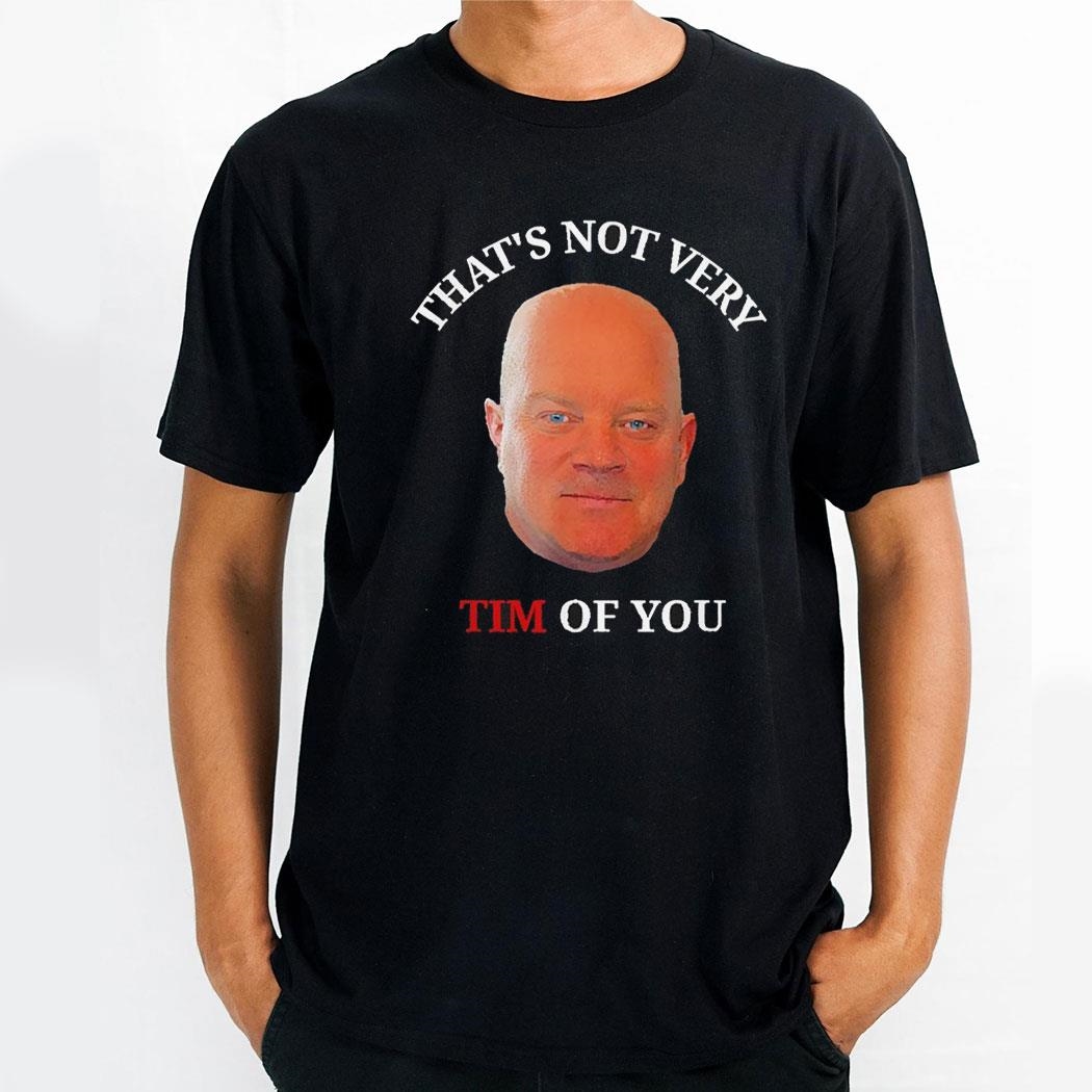 Thats Not Very Tim Of You Shirt Hoodie