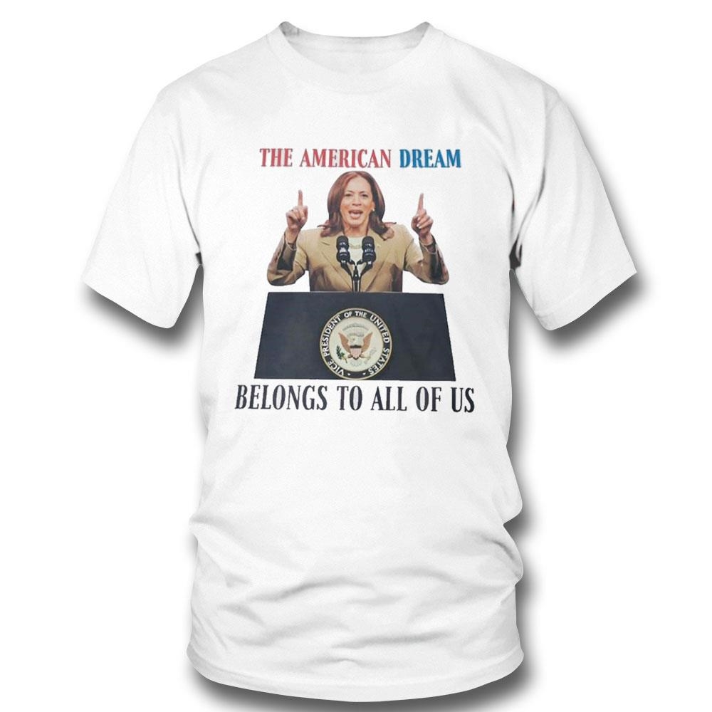 The American Dream Belongs To All Of Us The Powerful Woman Of Usa Kamala Harris Shirt