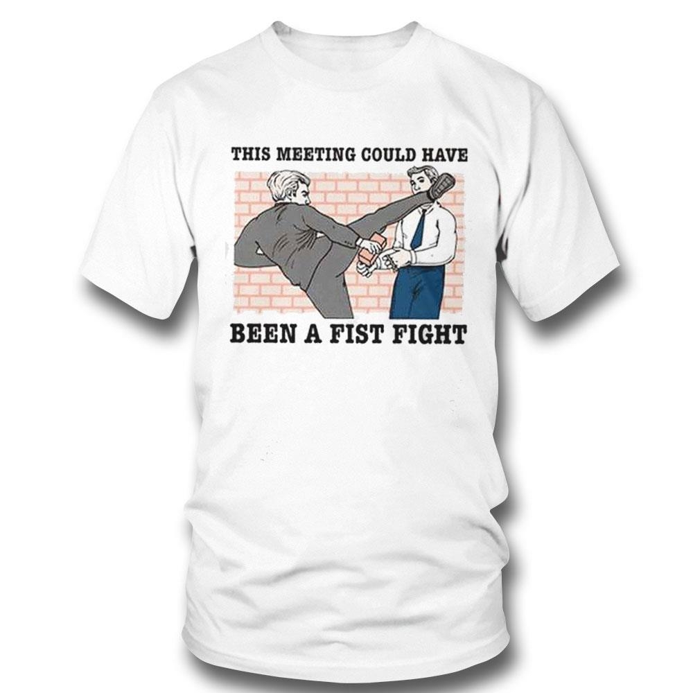 This Meeting Could Have Been A Fist Fight Shirt