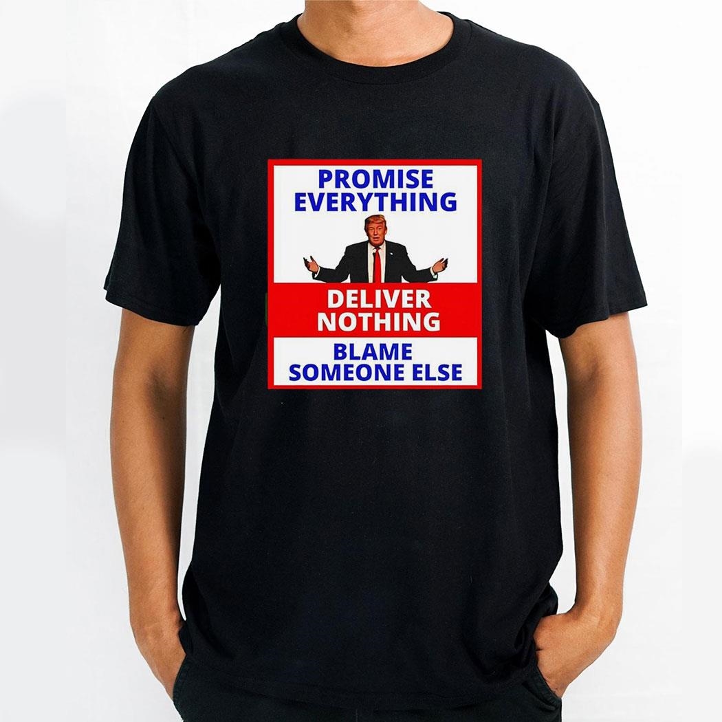 Trump Promise Everything Deliver Nothing Blame Someone Else Shirt