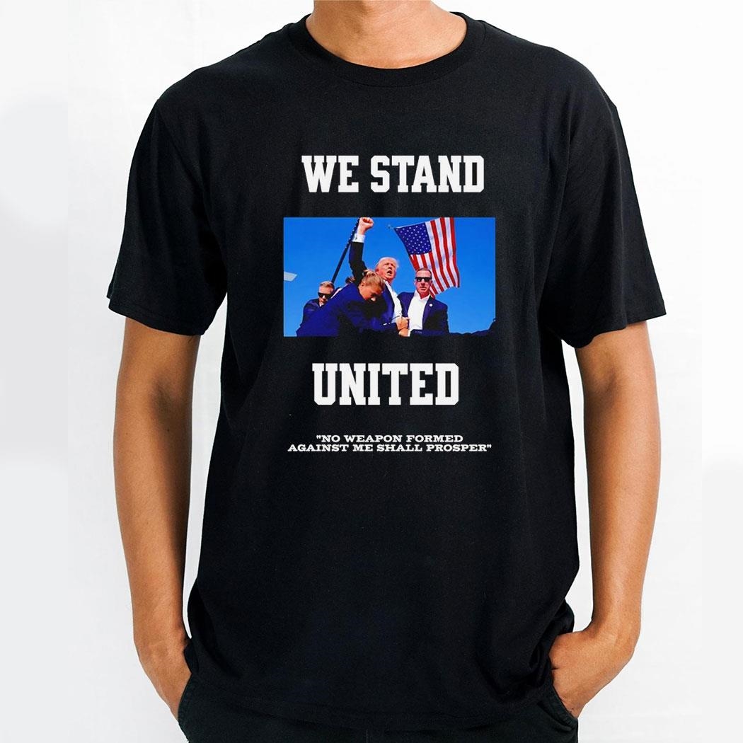 Trump We Stand United No Weapon Formed Against Me Shall Prosper Shirt