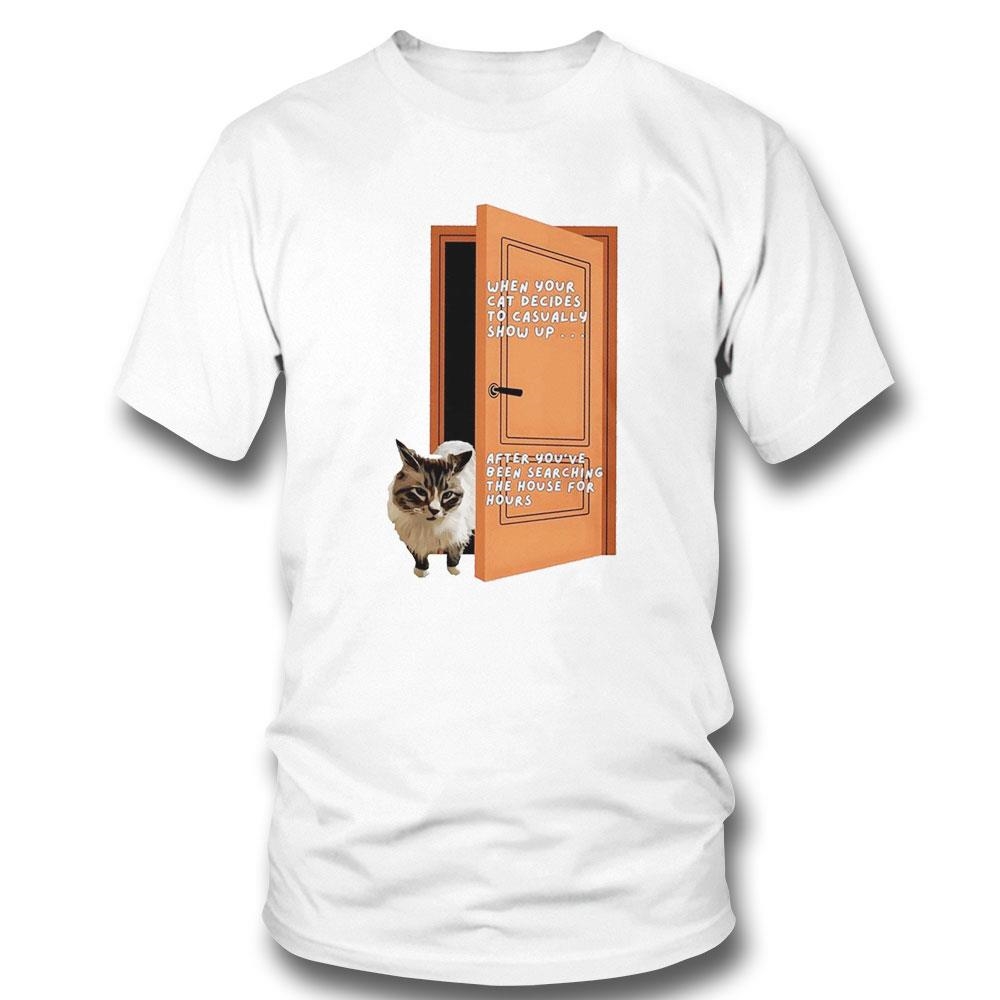 When Your Cat Decides To Casually Show Up After Youve Been Searching The House For Hours Shirt