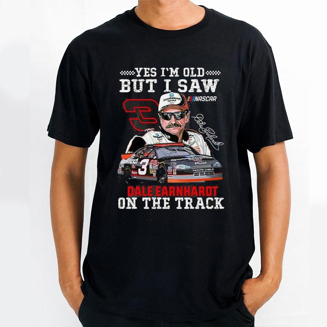Yes Im Old But I Saw Dale Earnhardt On The Track Shirt