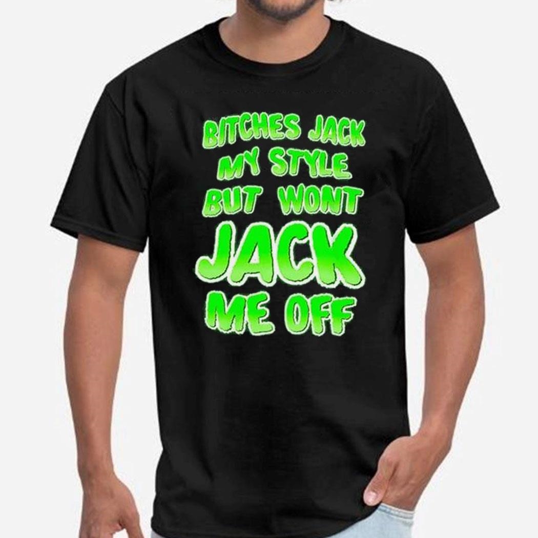 Bitches Jack My Style But Wont Jack Me Off Shirt