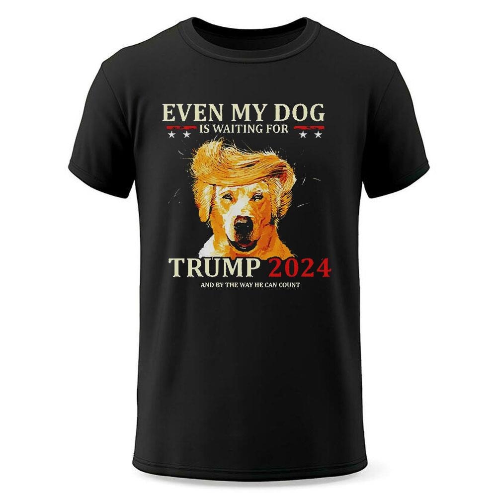 Even My Dog Is Waiting For Trump 2024 Shirt Hoodie Even My Dog Is Waiting For Trump 2024 Shirt Hoodie
