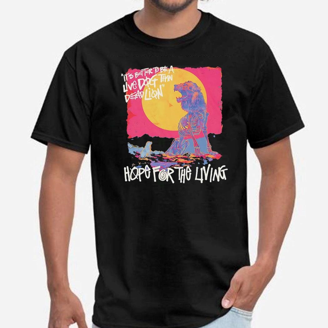 Hope For Living Its Better To Be A Live Dog Than Dead Lion Shirt Hoodie
