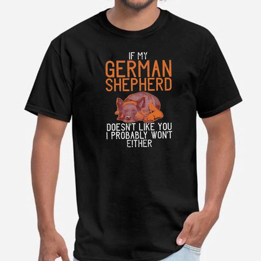 If My German Shepherd Doesnt Like You I Probably Wont Either Shirt Hoodie