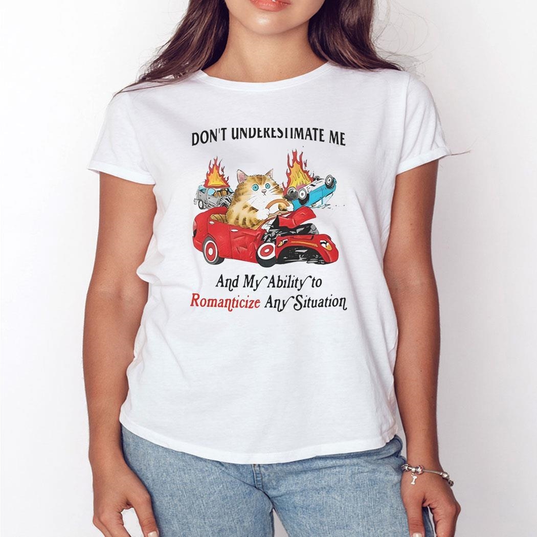 Dont Underestimate Me And My Ability To Ramanticize Any Situation Shirt Dont Underestimate Me And My Ability To Ramanticize Any Situation Shirt