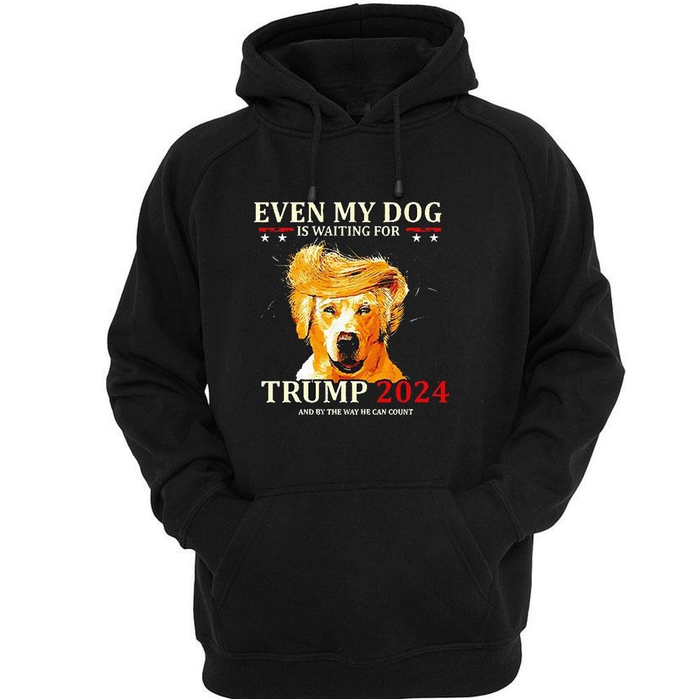Even My Dog Is Waiting For Trump 2024 Shirt Hoodie Even My Dog Is Waiting For Trump 2024 Shirt Hoodie