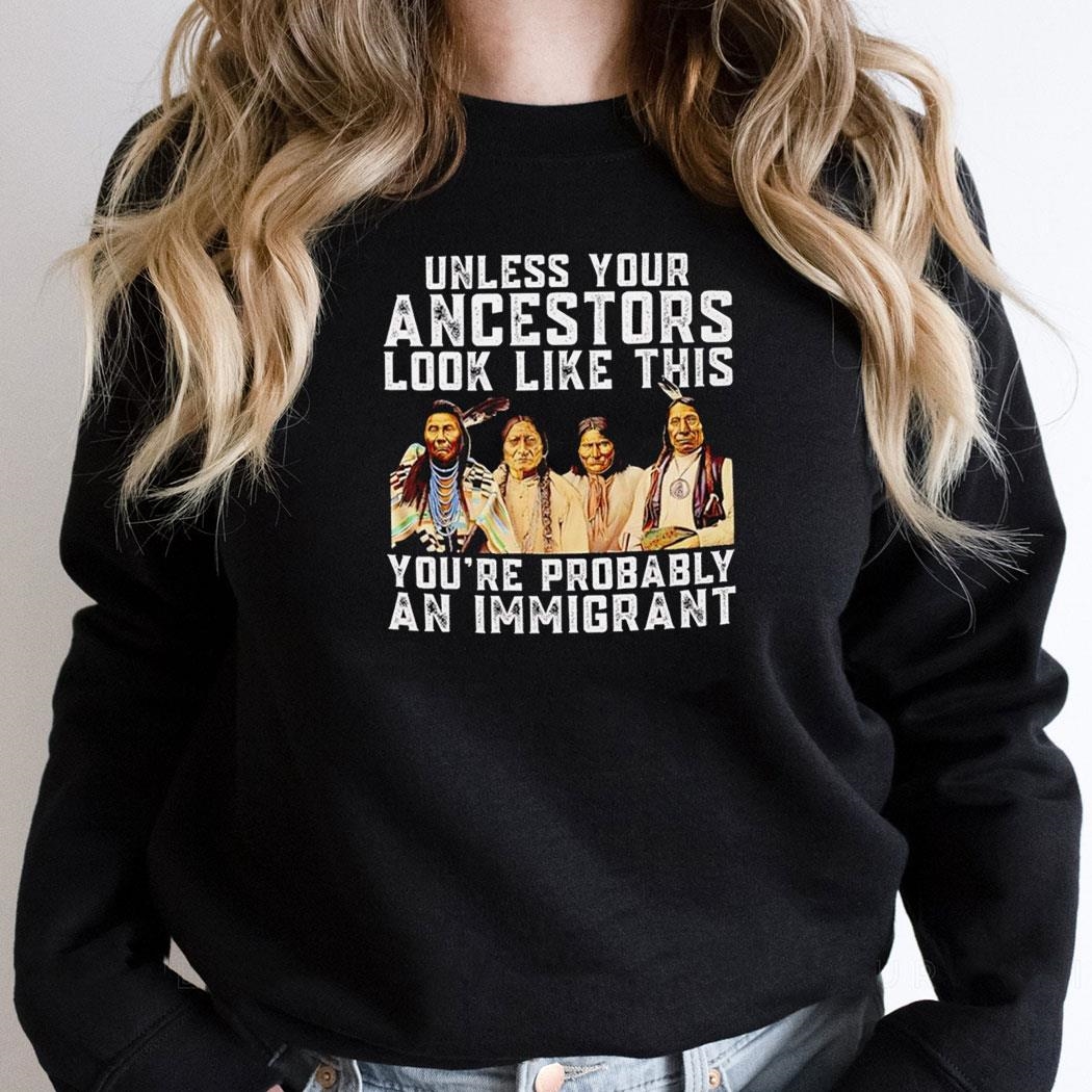 American Native Unless Your Ancestors Look Like This Youre Probably An Immigrant Shirt Hoodie