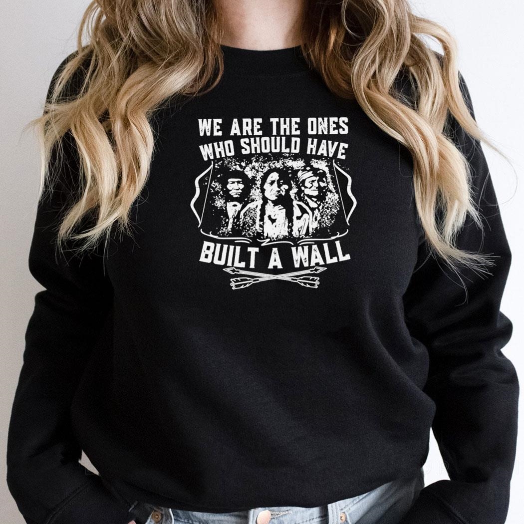 American Native We Are The Ones Who Should Have Built A Wall Shirt Hoodie