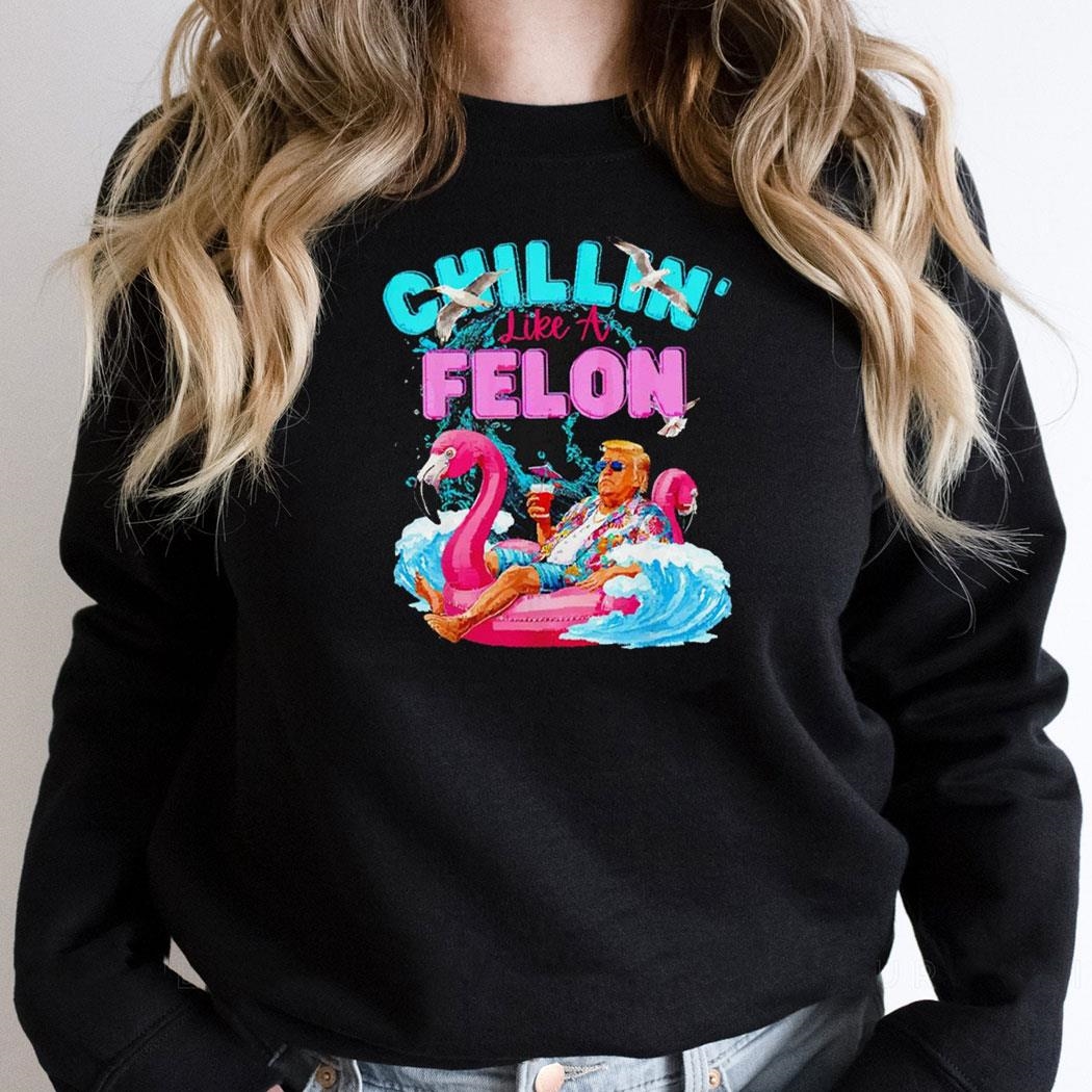 Chillin Like A Felon Flamingo Donald Trump Summer Shirt Hoodie