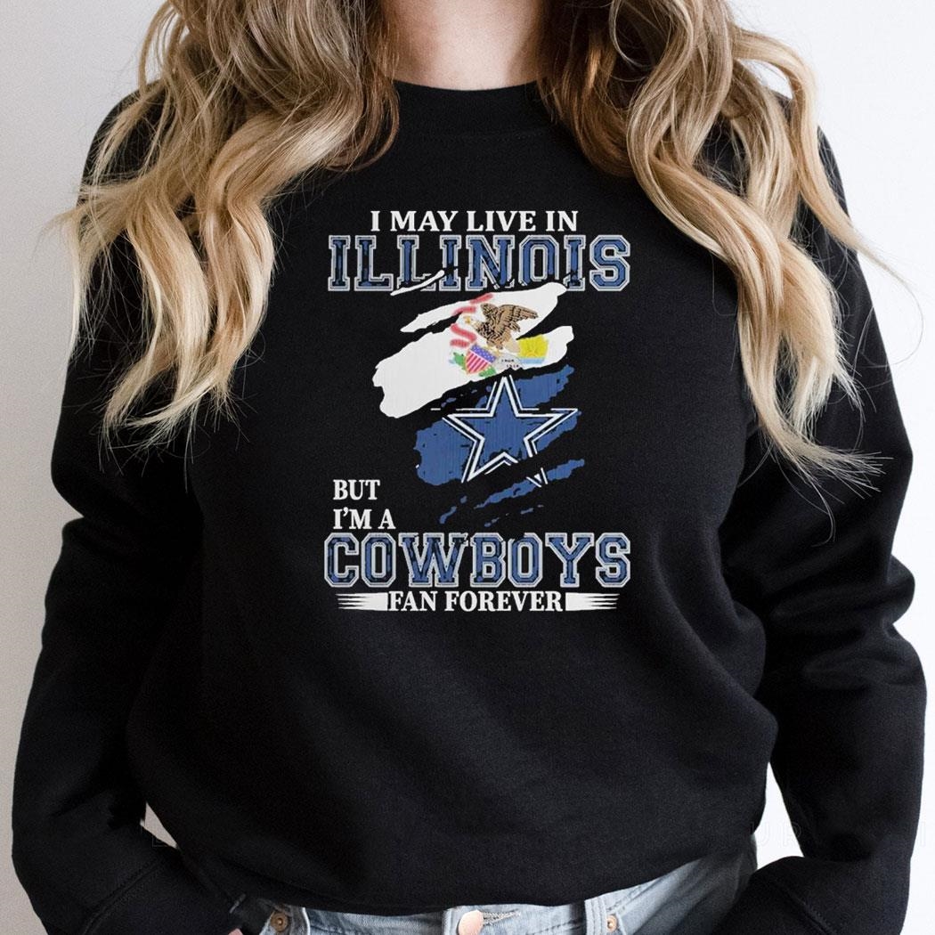 Dallas Cowboys I May Live In Illinois But Im A Cowboys Fan Forever Shirt Hoodie Dallas Cowboys I May Live In Illinois But Im A Cowboys Fan Forever Shirt Hoodie