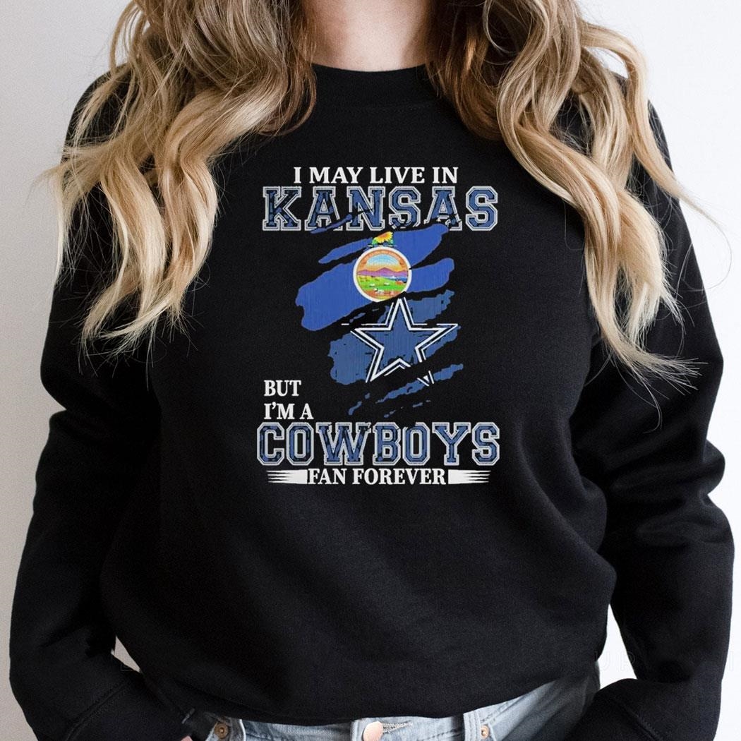 Dallas Cowboys I May Live In Kansas But Im A Cowboys Fan Forever Shirt Hoodie Dallas Cowboys I May Live In Kansas But Im A Cowboys Fan Forever Shirt Hoodie