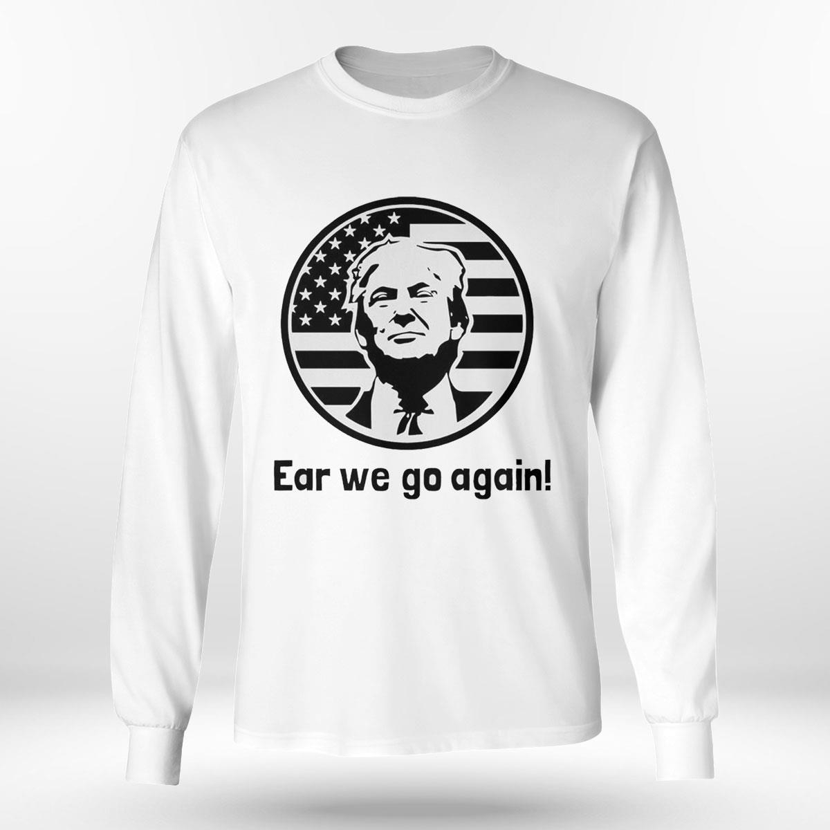 Donald Trump Maga 2024 Ear We Go Again Art Shirt Hoodie Donald Trump Maga 2024 Ear We Go Again Art Shirt Hoodie