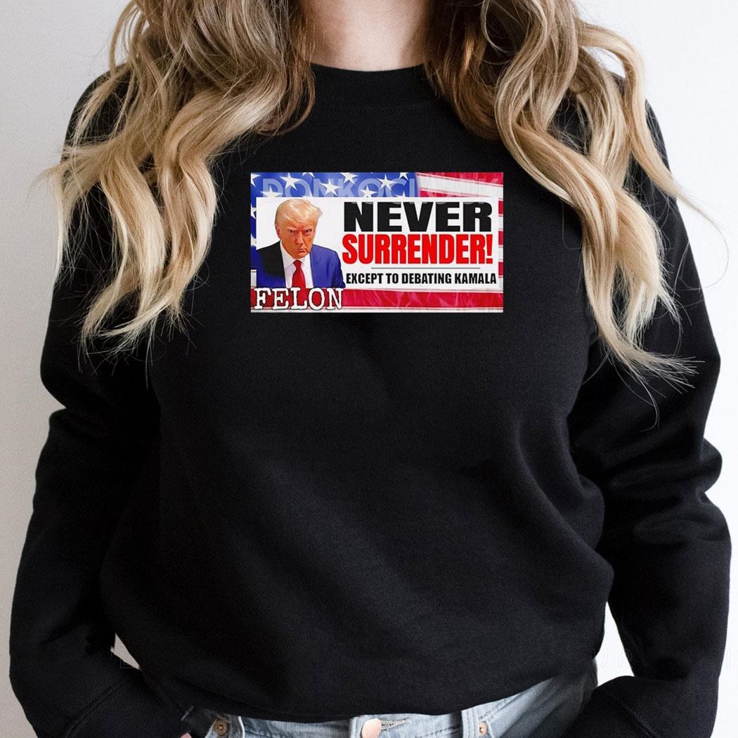 Donald Trump Never Surrender Except To Debating Kamala Felon 2024 Shirt