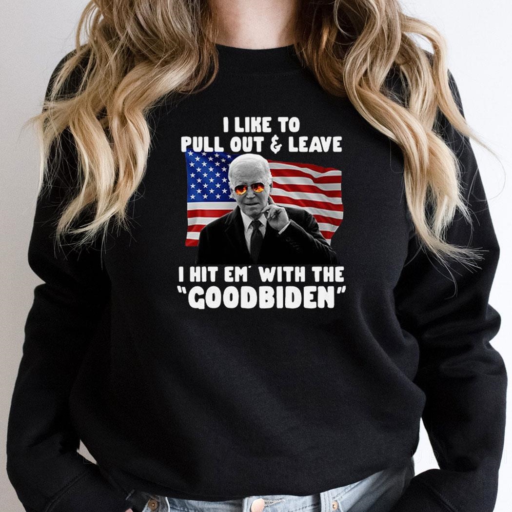 I Like To Pull Out And Leave I Hit Em With The Goodbiden Shirt I Like To Pull Out And Leave I Hit Em With The Goodbiden Shirt