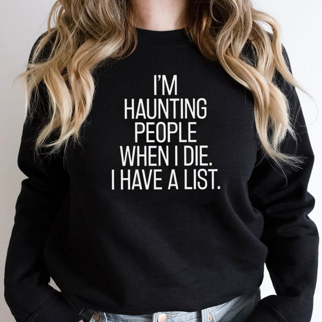 Im Haunting People When I Die I Have A List Shirt