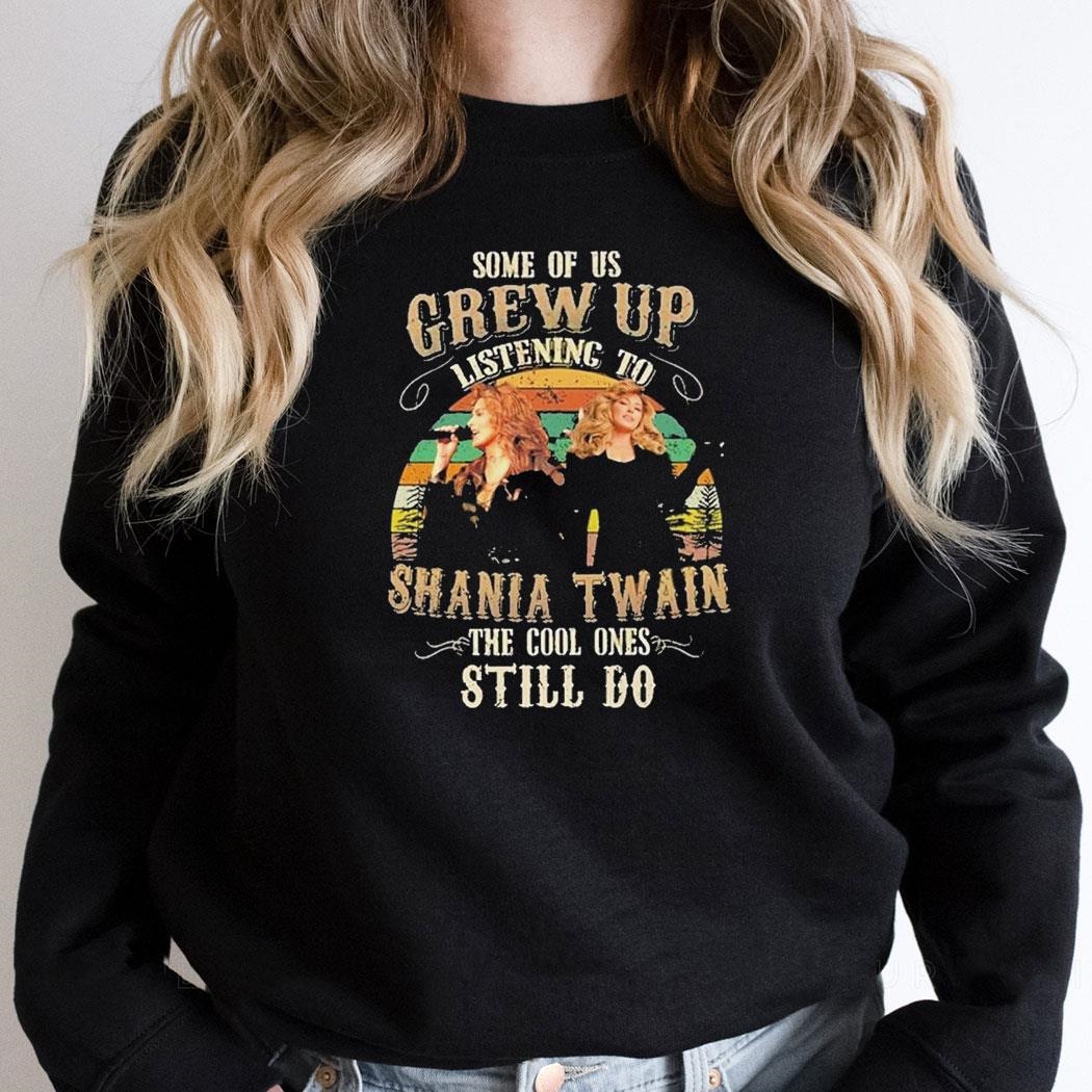 Some Of Us Grew Up Listening To Shania Twain The Cool Ones Still Do Unisex Shirt