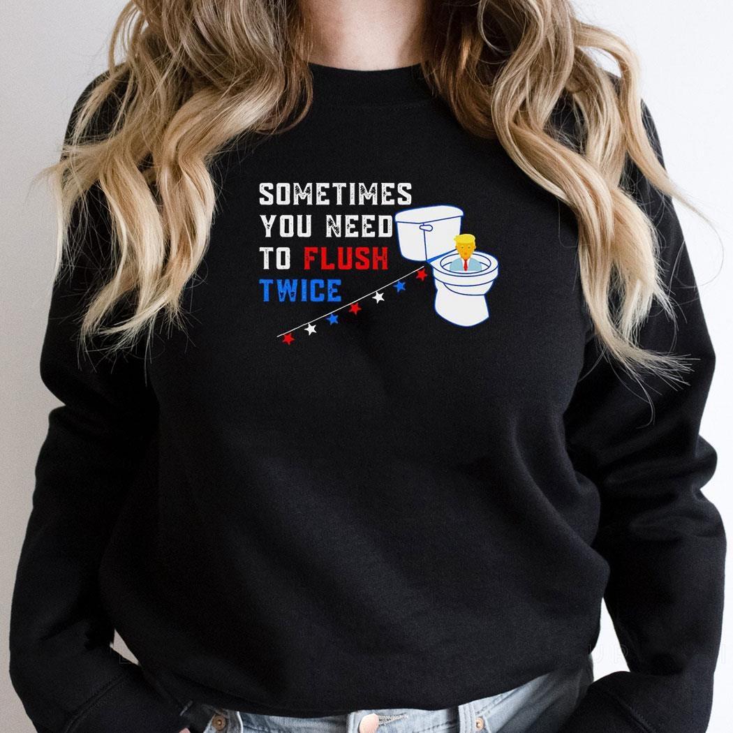 Sometimes You Need To Flush Twice Funny Antitrump Shirt