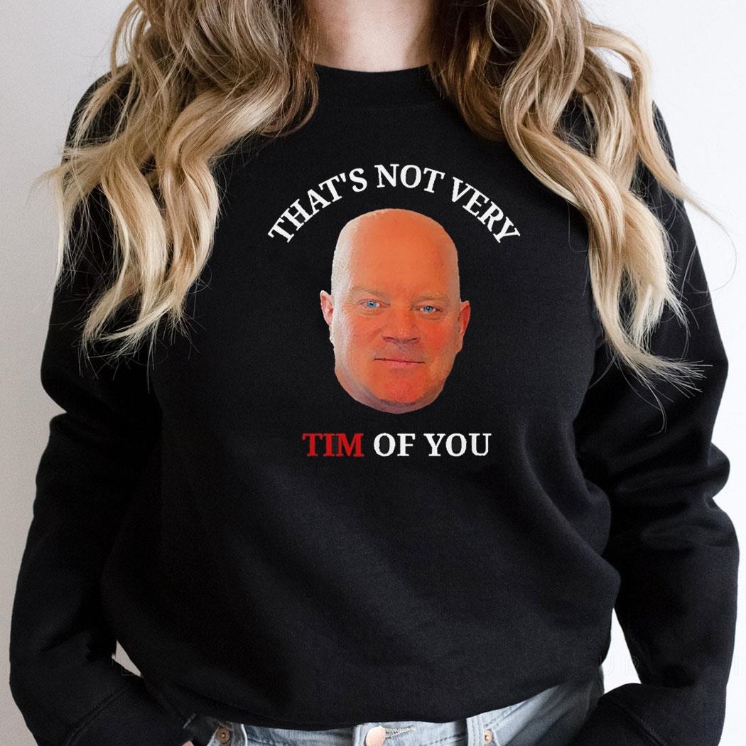 Thats Not Very Tim Of You Shirt Hoodie Thats Not Very Tim Of You Shirt Hoodie
