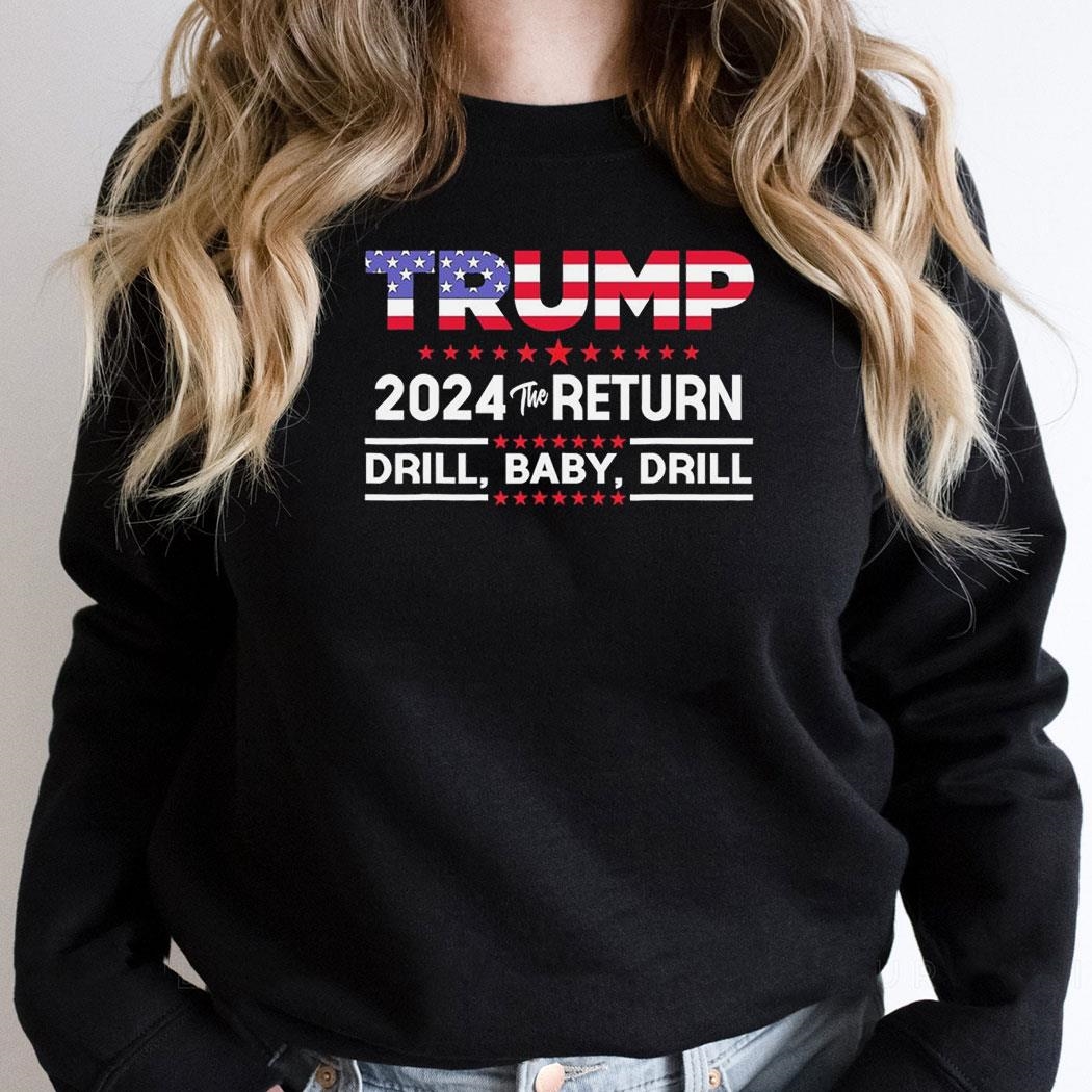 Trump 2024 The Return Drill Baby Drill Shirt Trump 2024 The Return Drill Baby Drill Shirt