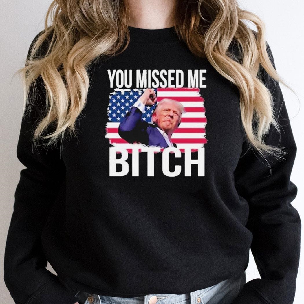 Trump Assassination You Missed Me Bitch Shirt Trump Assassination You Missed Me Bitch Shirt