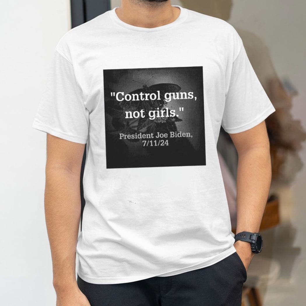 Control Guns Not Girls President Joe Biden 7 11 24 Shirt Hoodie
