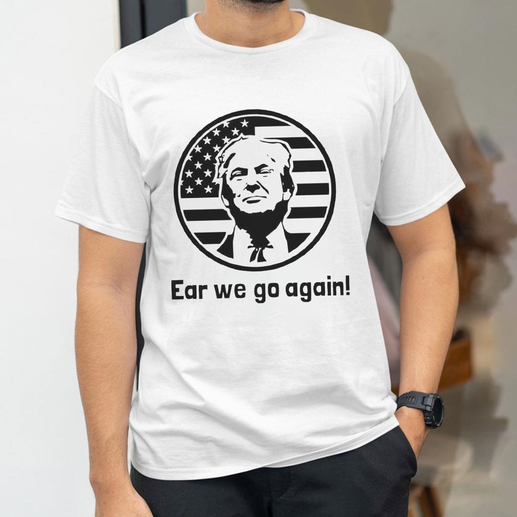 Donald Trump Maga 2024 Ear We Go Again Art Shirt Hoodie