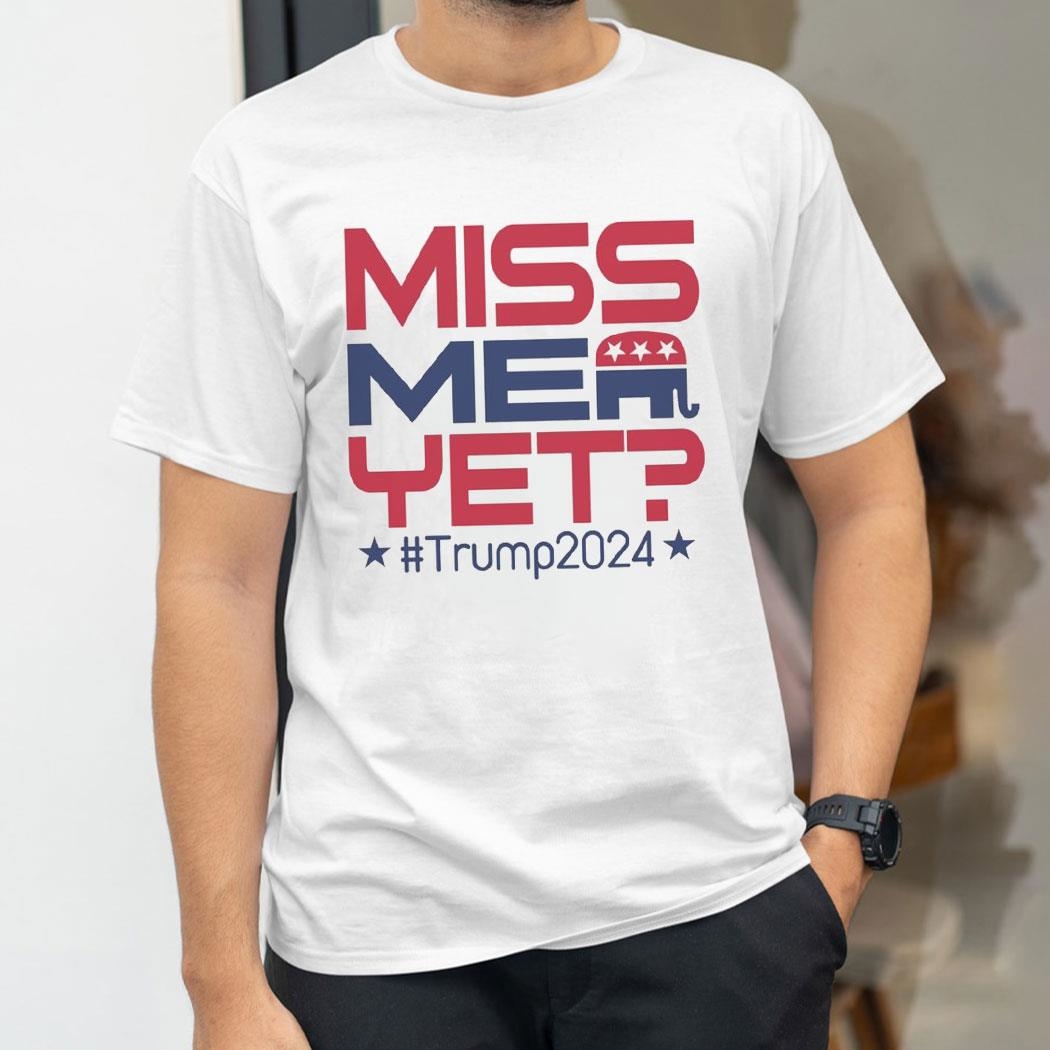 Donald Trump President Miss Me Yet Trump 2024 Shirt Hoodie