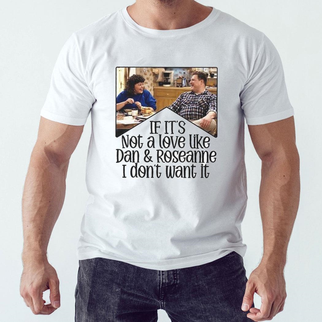 If Its Not A Love Like Dan Roseanne I Dont Want It Shirt