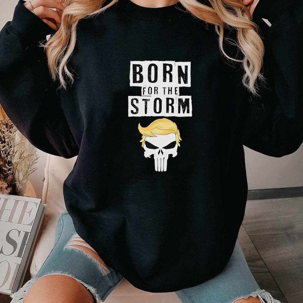 Born For The Storm Trump Shirt Hoodie