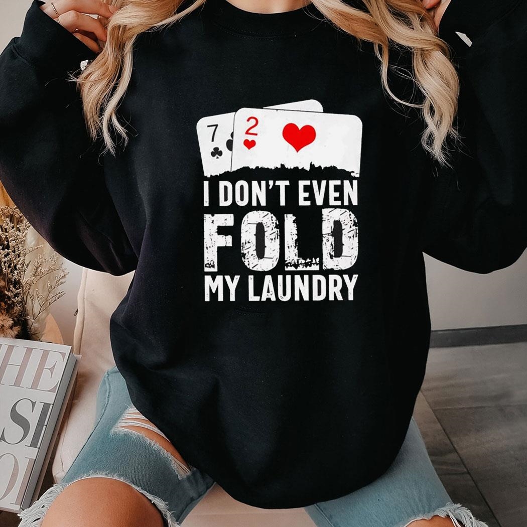 I Dont Even Fold My Laundry Playcards Shirt Hoodie