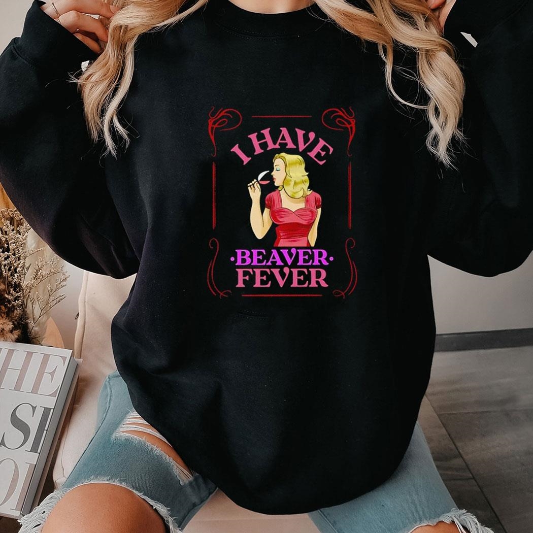 I Have Beaver Fever Shirt Hoodie I Have Beaver Fever Shirt Hoodie