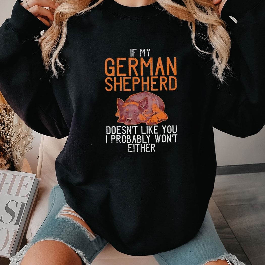 If My German Shepherd Doesnt Like You I Probably Wont Either Shirt Hoodie