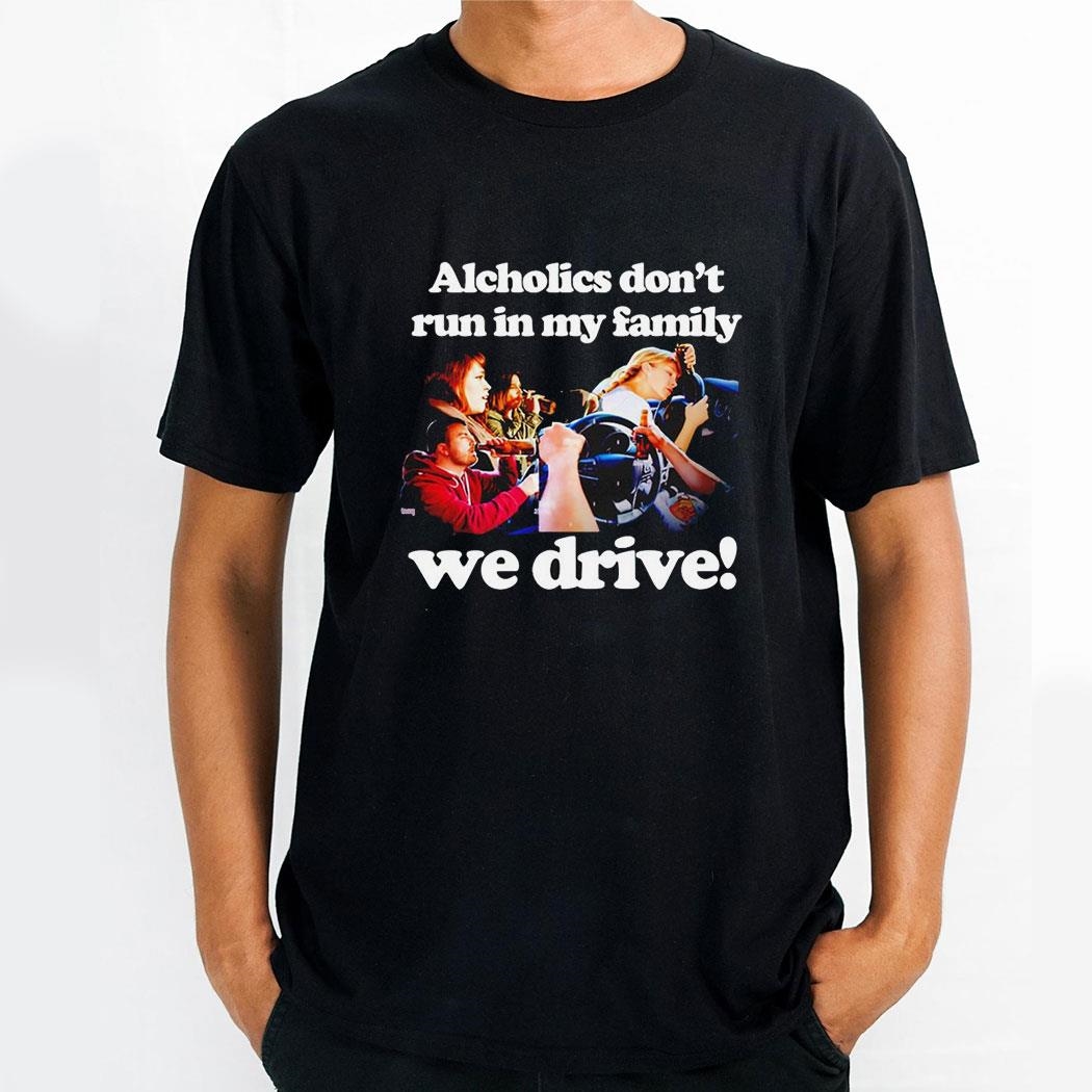 Alcholics Dont Run In My Family We Drive Shirt