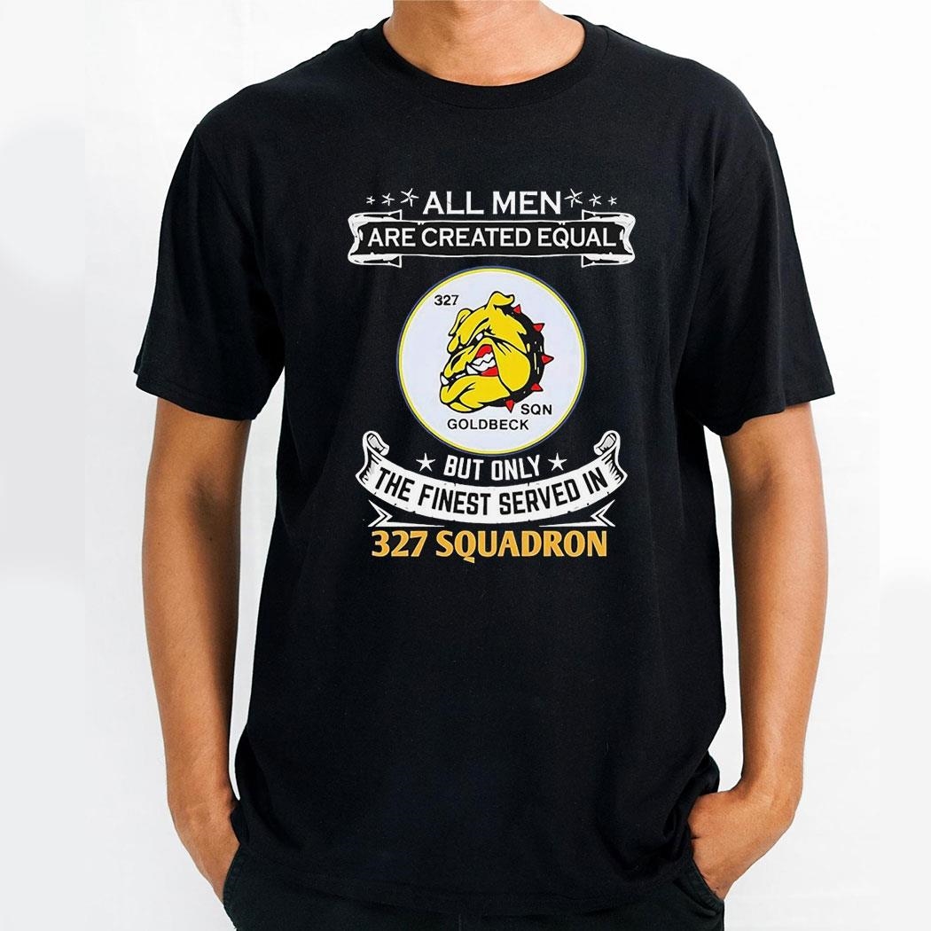 All Men Are Created Equal But Only The Finest Served In 327 Squadron Shirt