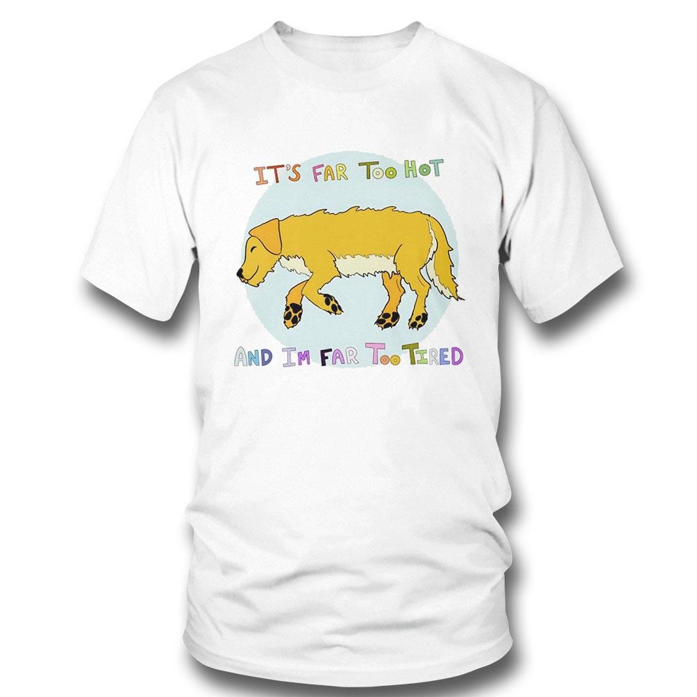 Dog Its Far Too Hot And Im Far Too Tired Shirt