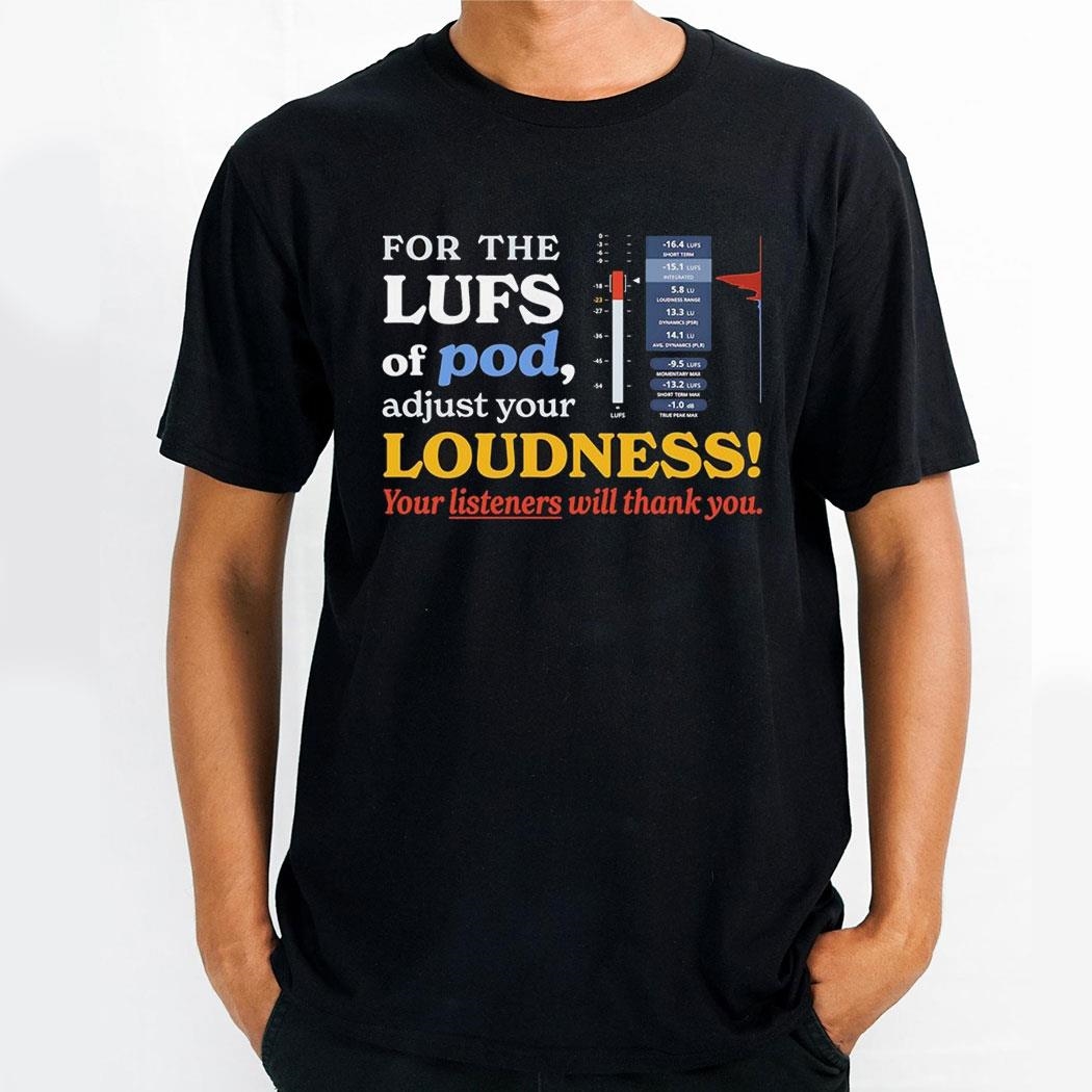 For The Lufs Of Pod Adjust Your Loudness Your Listeners Will Thank You Shirt