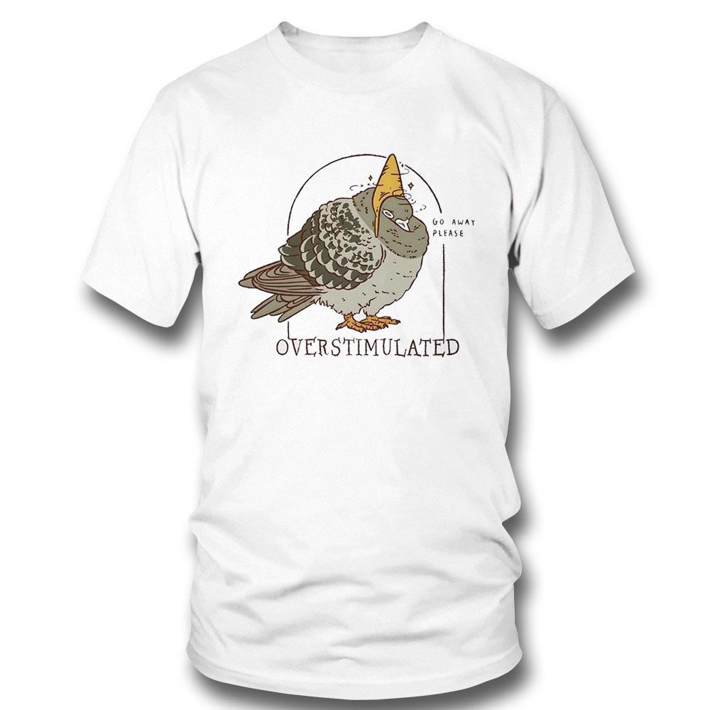Go Away Please Overstumulated Pigeon Shirt