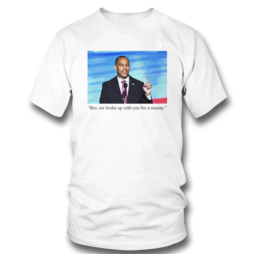 Hakeem Jeffries To Trump Bro We Broke Up With You For A Reason Shirt