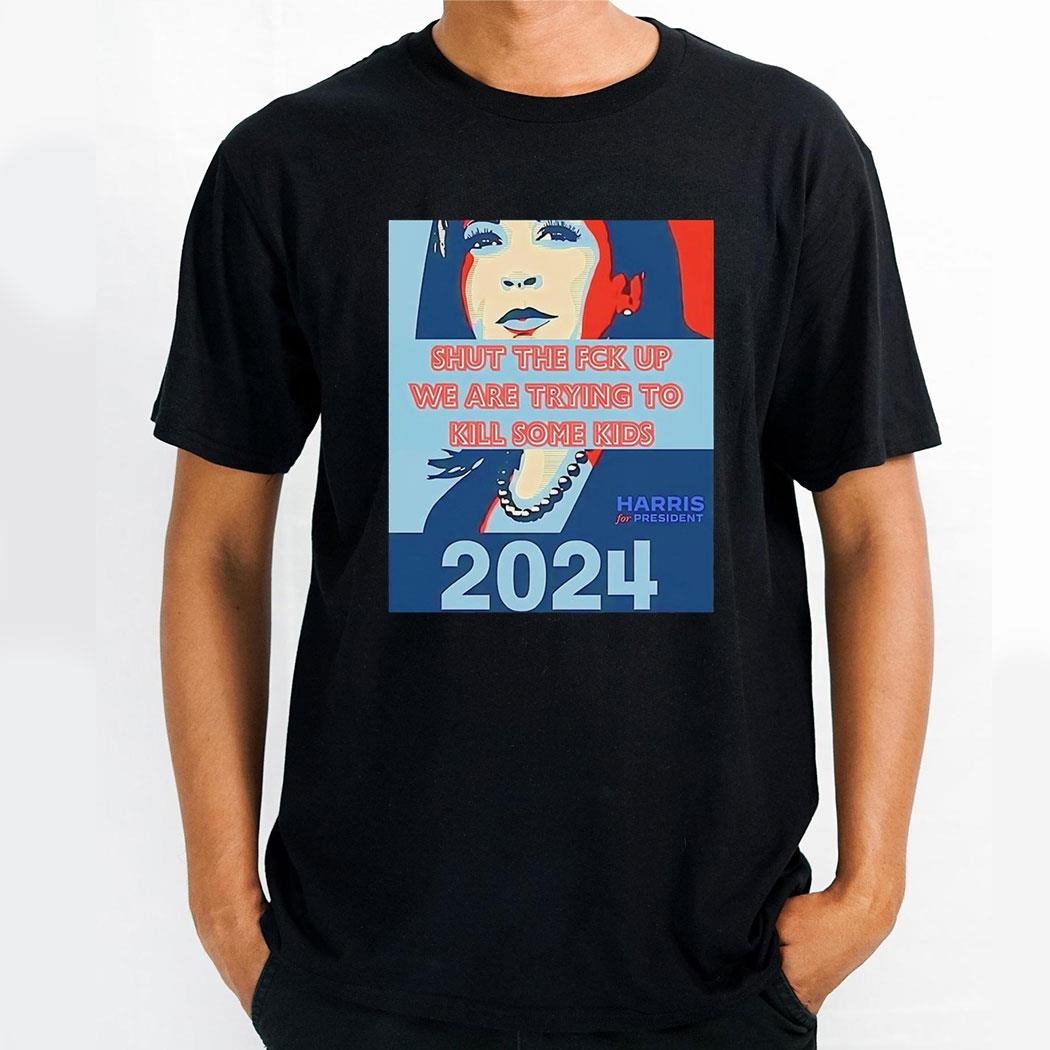 Harris Shut The Fck Up We Are Trying To Kill Some Kids 2024 Shirt