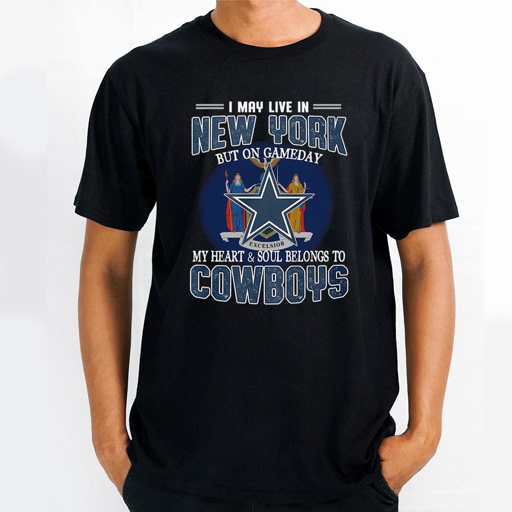 I May Live In New York But On Gameday My Heart And Soul Belongs To Cowboys Shirt