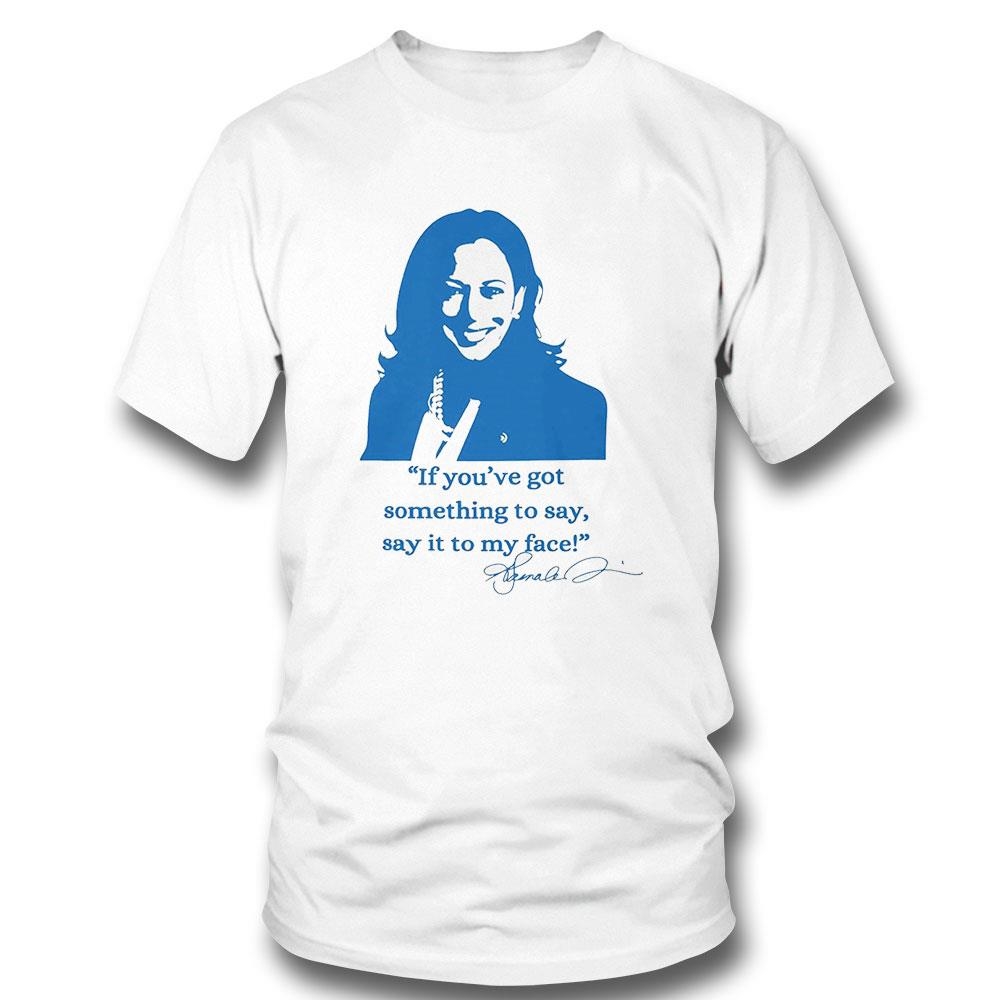 If Youve Got Something To Say Say It To My Face Democrat Support For Kamala Harris Shirt Hoodie