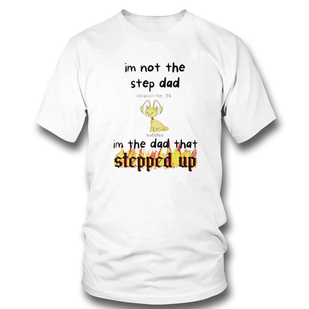 Im Not The Stepdad Im The Dad That Stepped Up Neopets Adoption Shirt