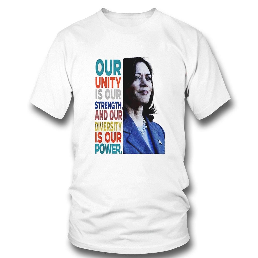 Kamala Harris Our Unity Is Our Strength And Our Diversity Is Our Power 2024 Shirt