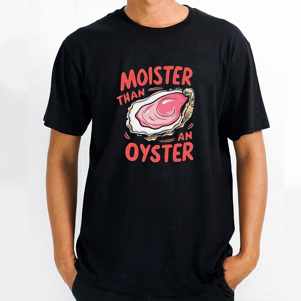 Moister Than An Oyster Shirt