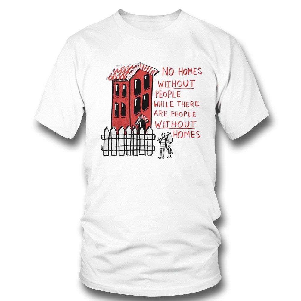 No Homes Without People While There Are People Without Homes Shirt