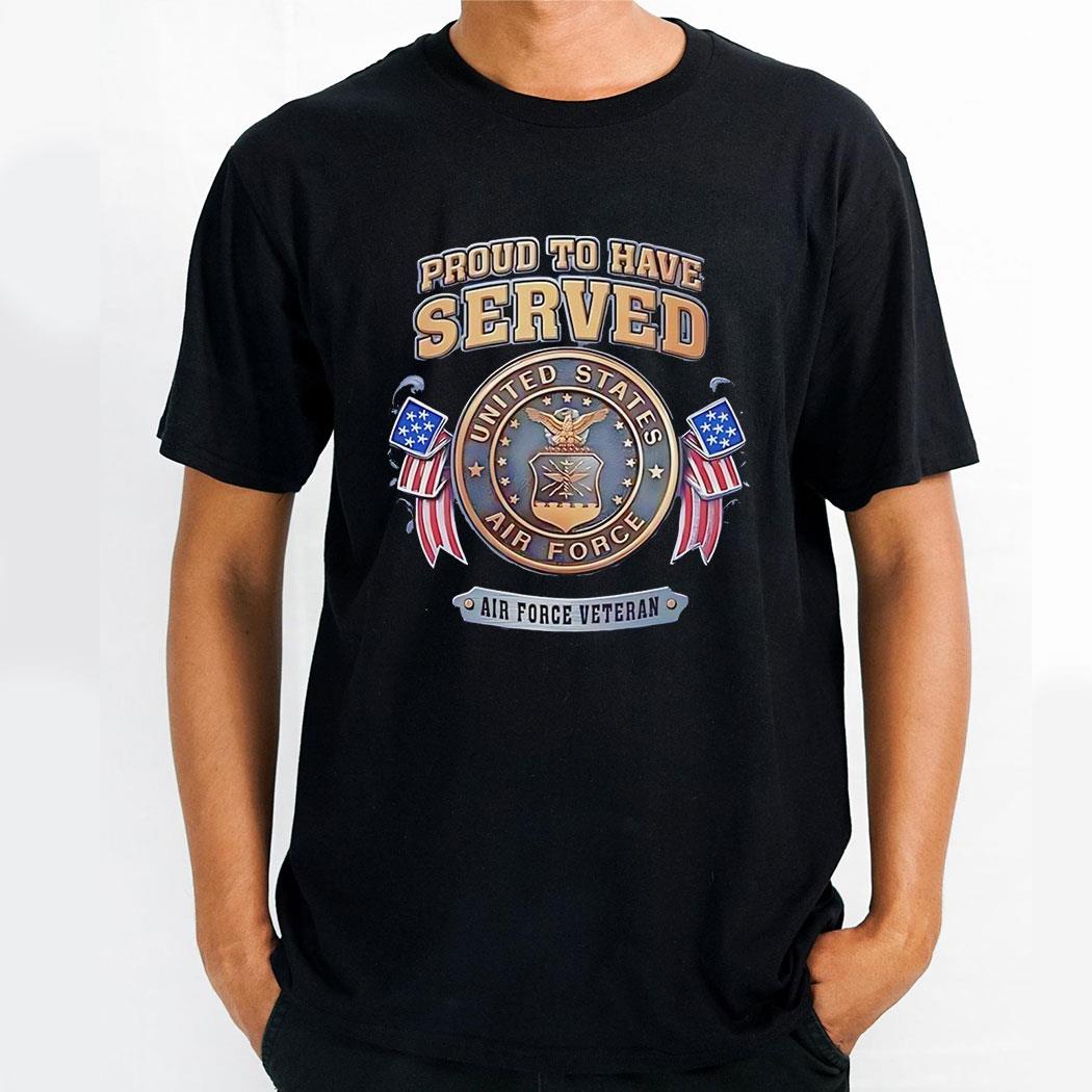 Proud To Have Served Air Force Veteran United State Air Force Shirt