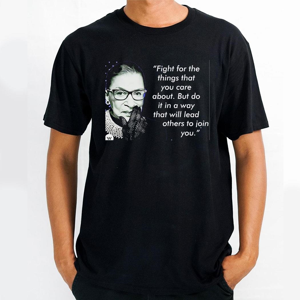 Ruth Bader Ginsburg Fight For The Things That You Care About But Do It In A Way Shirt